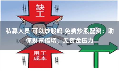 私募人员 可以炒股吗 免费炒股配资：助你财富倍增，无资金压力