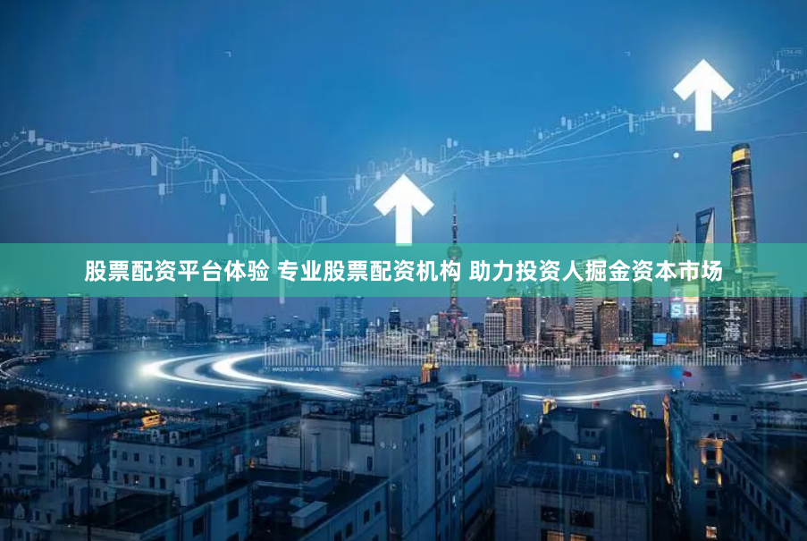 股票配资平台体验 专业股票配资机构 助力投资人掘金资本市场