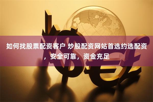 如何找股票配资客户 炒股配资网站首选约选配资，安全可靠，资金充足
