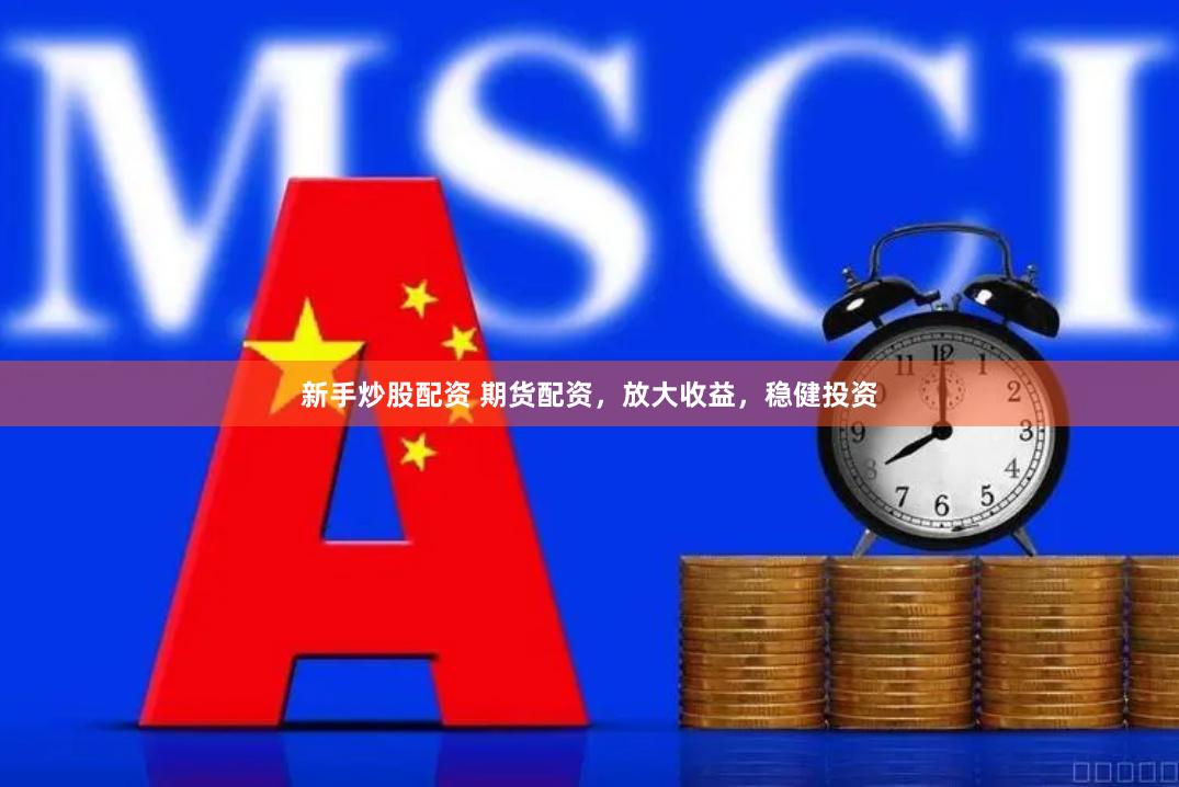 新手炒股配资 期货配资，放大收益，稳健投资
