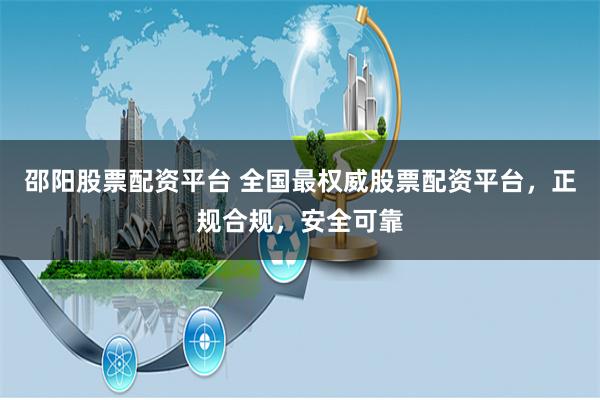 邵阳股票配资平台 全国最权威股票配资平台，正规合规，安全可靠