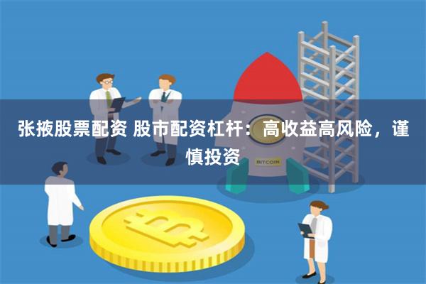张掖股票配资 股市配资杠杆：高收益高风险，谨慎投资
