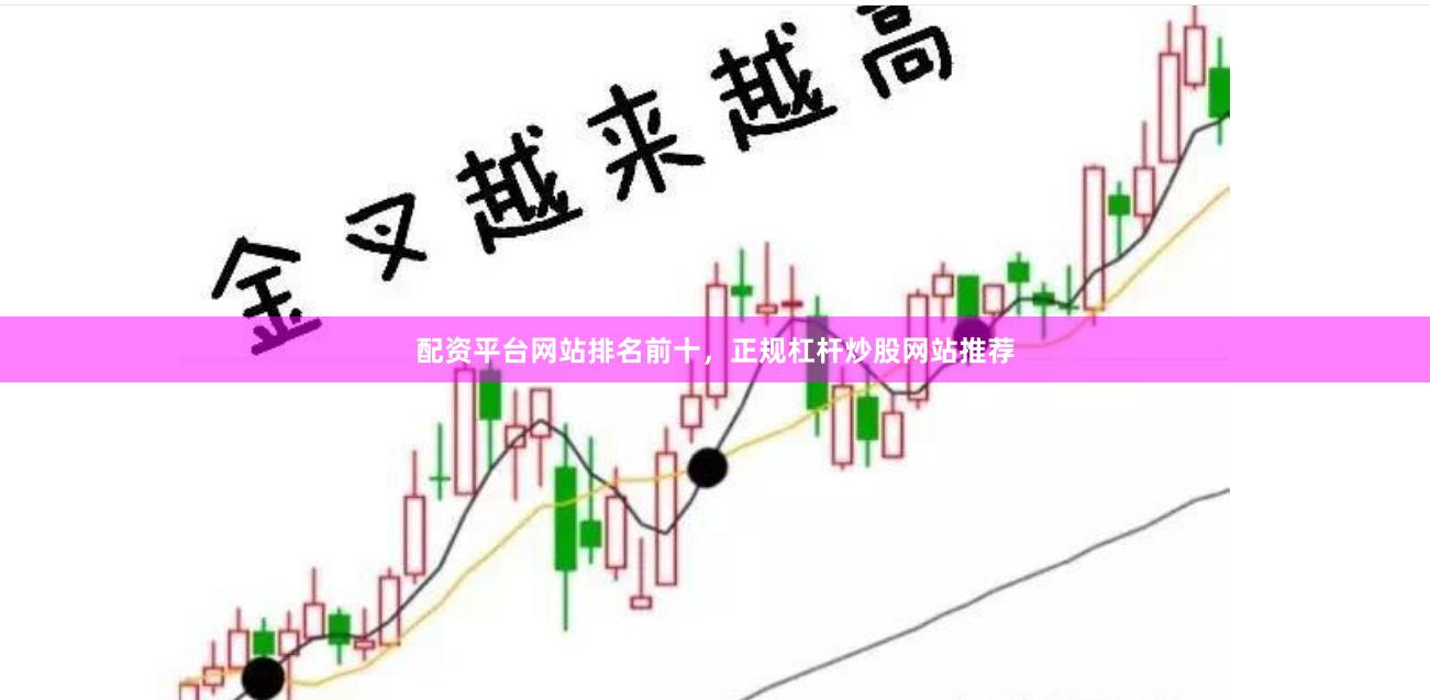 配资平台网站排名前十，正规杠杆炒股网站推荐