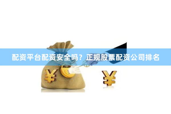 配资平台配资安全吗？正规股票配资公司排名