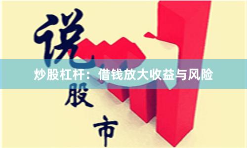炒股杠杆：借钱放大收益与风险